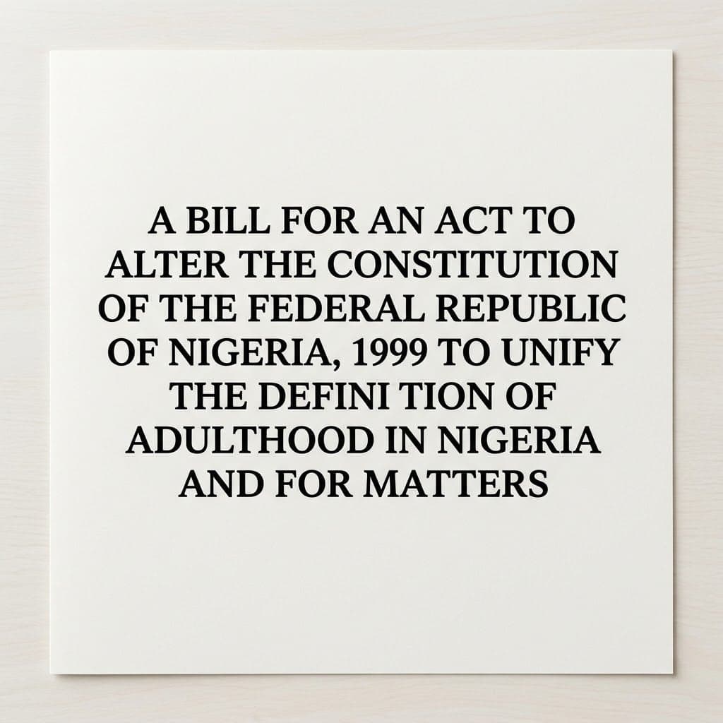 A Bill for an Act to Alter the Constitution of the Federal Republic of Nigeria, 1999 to Unify the Definition of Adulthood in Nigeria and for Related Matters