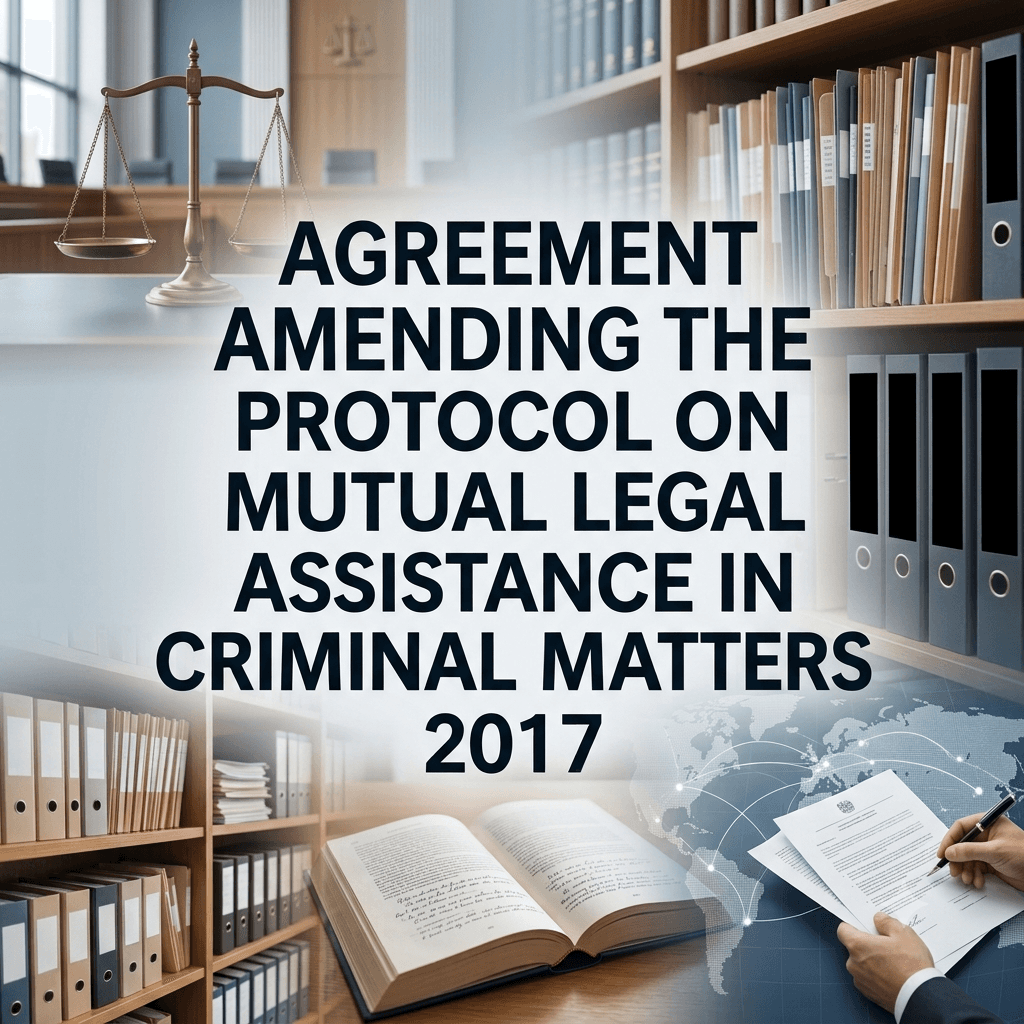 Agreement Amending the Protocol on Mutual Legal Assistance in Criminal Matters 2017